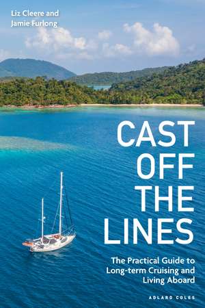 Cast off the Lines: The Practical Guide to Long-term Cruising and Living Aboard de Liz Cleere