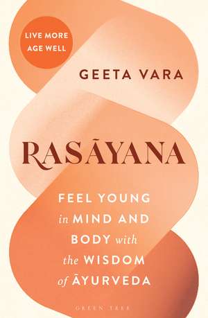 Rasayana: Feel young in mind and body with the wisdom of Ayurveda de Geeta Vara
