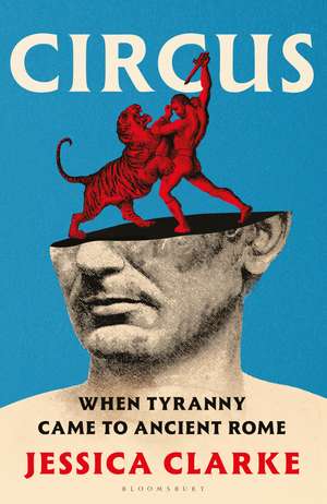 Circus: When Tyranny Came to Ancient Rome de Jessica Clarke