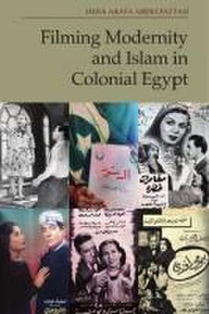 Filming Modernity and Islam in Colonial Egypt de Heba Arafa Abdelfattah