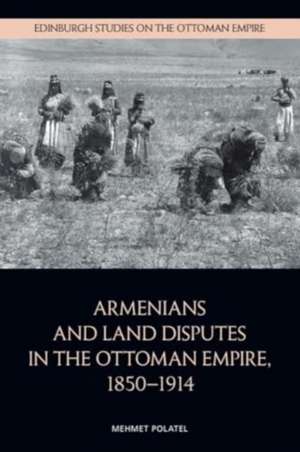 Armenians and Land Disputes in the Ottoman Empire, 1850-1914 de Mehmet Polatel