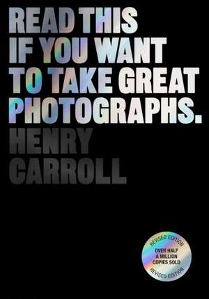 Read This if You Want to Take Great Photographs de Henry Carroll