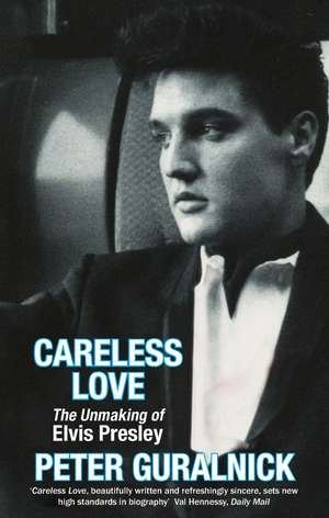 Careless Love: The Unmaking of Elvis Presley de Peter Guralnick