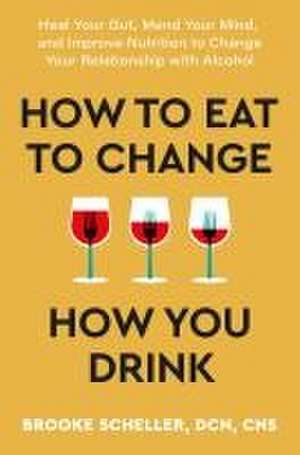 How to Eat to Change How You Drink de Dr Brooke Scheller