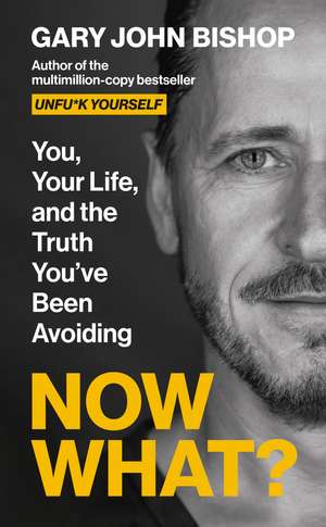 Now What?: You, Your Life and the Truth You've Been Avoiding de Gary John Bishop
