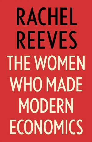 The Women Who Made Modern Economics de Rachel Reeves