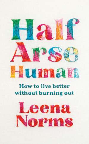 Half-Arse Human: How to live better without burning out de Leena Norms
