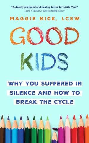 Good Kids: Why You Suffered in Silence and How to Break the Cycle de Maggie Nick
