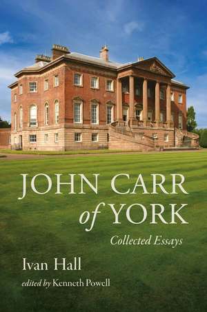 John Carr of York: Collected Essays de Ivan Hall