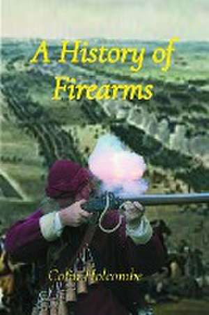 A History of Firearms de Colin Holcombe