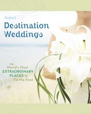 Fodor's Destination Weddings: The World's Most Extraordinary Places to Tie the Knot de Elizabeth Coggins