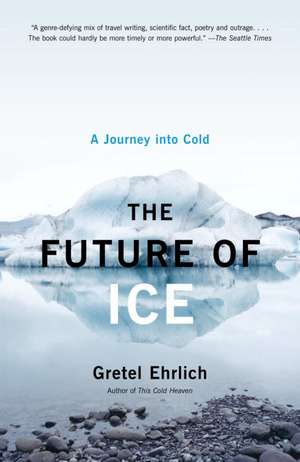 The Future of Ice: A Journey Into Cold de Gretel Ehrlich