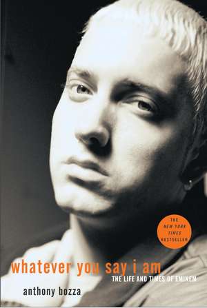 Whatever You Say I Am: The Life and Times of Eminem de Anthony Bozza