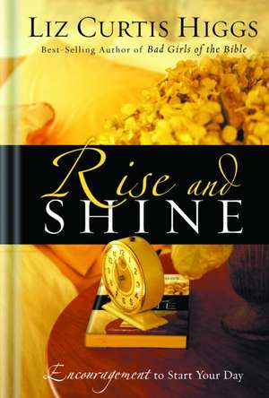 Rise and Shine: Encouragement to Start Your Day de Liz Curtis Higgs