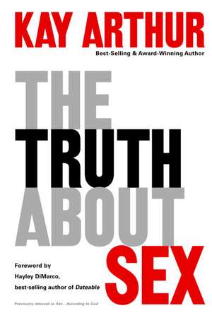 The Truth about Sex: What the World Won't Tell You and God Wants You to Know de Kay Arthur