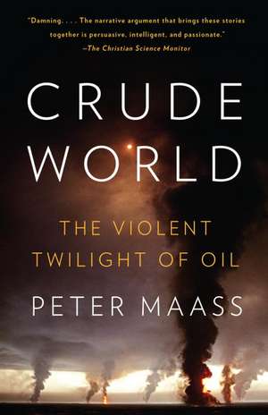 Crude World: The Violent Twilight of Oil de Peter Maass