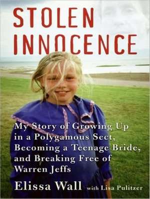 Stolen Innocence: My Story of Growing Up in a Polygamous Sect, Becoming a Teenage Bride, and Breaking Free of Warren Jeffs de Elissa Wall