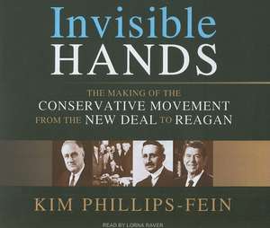 Invisible Hands: The Making of the Conservative Movement from the New Deal to Reagan de Kim Phillips-Fein