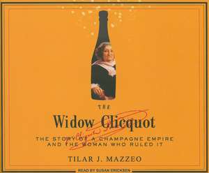 The Widow Clicquot: The Story of a Champagne Empire and the Woman Who Ruled It de Tilar J. Mazzeo