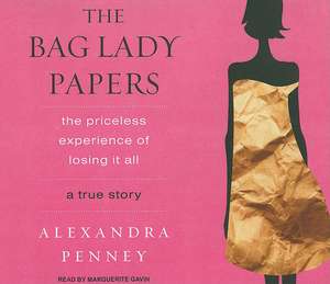 The Bag Lady Papers: The Priceless Experience of Losing It All de Alexandra Penney