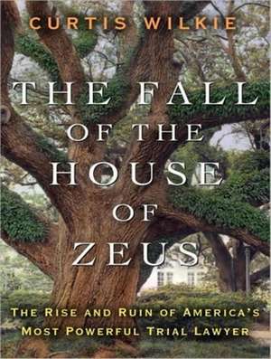 The Fall of the House of Zeus: The Rise and Ruin of America's Most Powerful Trial Lawyer de Curtis Wilkie