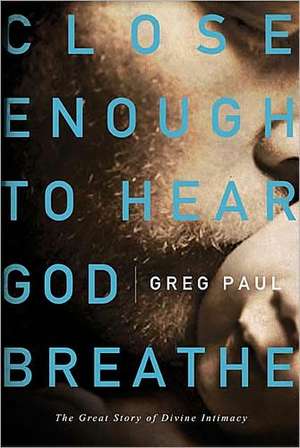 Close Enough to Hear God Breathe: The Great Story of Divine Intimacy de Greg Paul