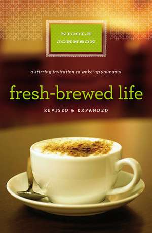 Fresh-Brewed Life Revised and Updated: A Stirring Invitation to Wake Up Your Soul de Nicole Johnson