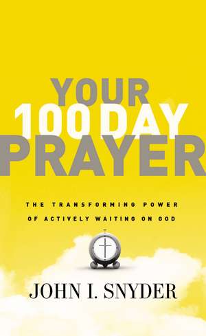 Your 100 Day Prayer: The Transforming Power of Actively Waiting on God de Dr. John I Snyder