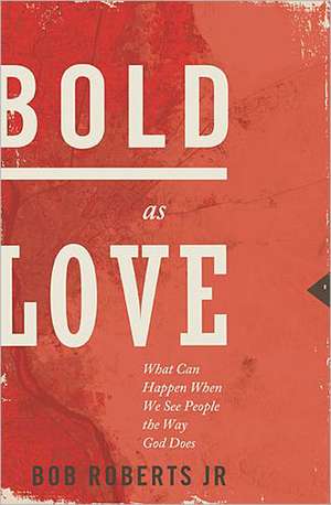 Bold as Love: What Can Happen When We See People the Way God Does de Bob Roberts Jr.