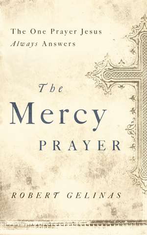 The Mercy Prayer: The One Prayer Jesus Always Answers de Robert Gelinas