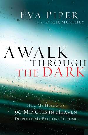 A Walk Through the Dark: How My Husband's 90 Minutes in Heaven Deepened My Faith for a Lifetime de Eva Piper