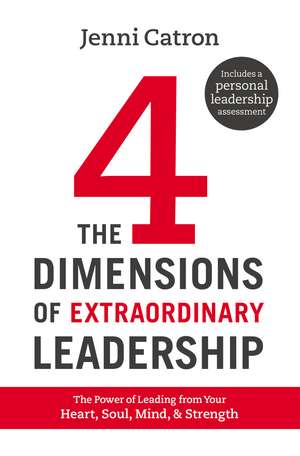 The Four Dimensions of Extraordinary Leadership: The Power of Leading from Your Heart, Soul, Mind, and Strength de Jenni Catron