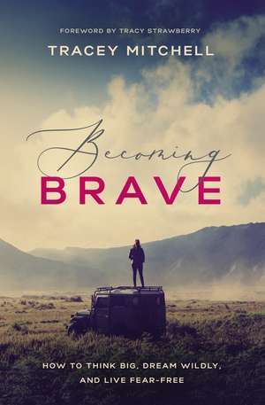 Becoming Brave: How to Think Big, Dream Wildly, and Live Fear-Free de Tracey Mitchell