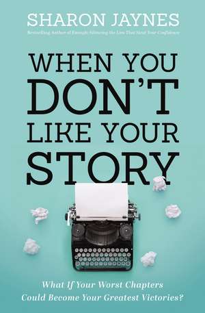 When You Don't Like Your Story: What If Your Worst Chapters Could Become Your Greatest Victories? de Sharon Jaynes