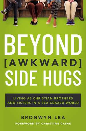 Beyond Awkward Side Hugs: Living as Christian Brothers and Sisters in a Sex-Crazed World de Bronwyn Lea