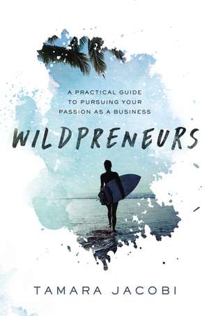 Wildpreneurs: A Practical Guide to Pursuing Your Passion as a Business de Tamara Jacobi