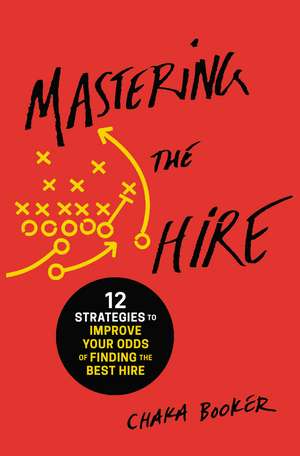 Mastering the Hire: 12 Strategies to Improve Your Odds of Finding the Best Hire de Chaka Booker