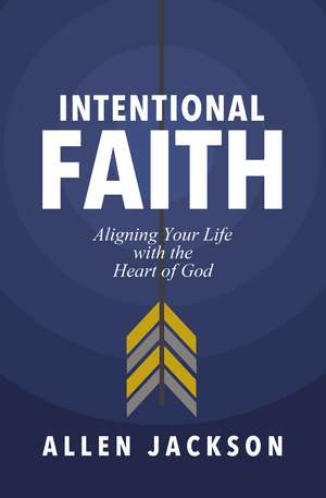 Intentional Faith: Aligning Your Life with the Heart of God de Allen Jackson