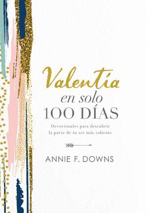 Valentía en solo 100 días: Devocionales para descubrir la parte de tu ser más valiente (100 Days to Brave, Spanish Edition) de Annie F. Downs