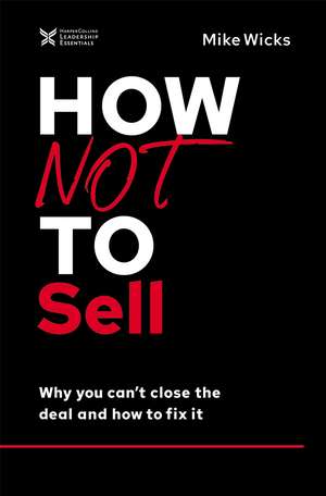 How Not to Sell: Why You Can't Close the Deal and How to Fix It de Mike Wicks