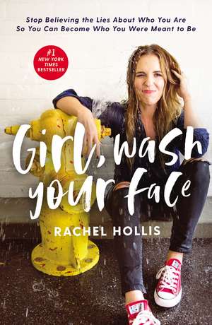 Girl, Wash Your Face: Stop Believing the Lies About Who You Are so You Can Become Who You Were Meant to Be de Rachel Hollis