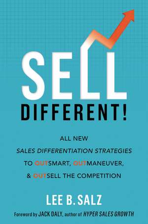 Sell Different!: All New Sales Differentiation Strategies to Outsmart, Outmaneuver, and Outsell the Competition de Lee B. Salz