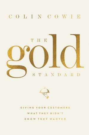 The Gold Standard: Giving Your Customers What They Didn't Know They Wanted de Colin Cowie