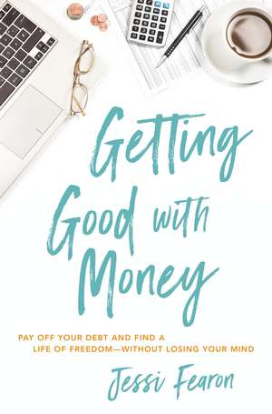 Getting Good with Money: Pay Off Your Debt and Find a Life of Freedom---Without Losing Your Mind de Jessi Fearon