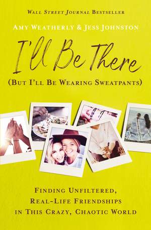 I'll Be There (But I'll Be Wearing Sweatpants): Finding Unfiltered, Real-Life Friendships in This Crazy, Chaotic World de Amy Weatherly