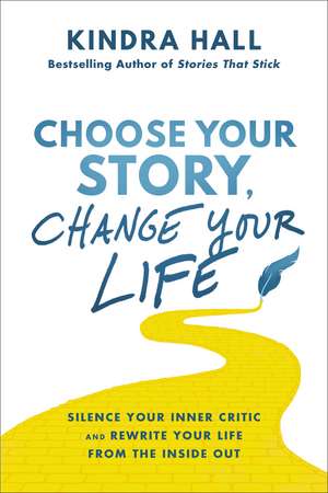 Choose Your Story, Change Your Life: Silence Your Inner Critic and Rewrite Your Life from the Inside Out de Kindra Hall