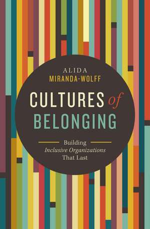 Cultures of Belonging: Building Inclusive Organizations that Last de Alida Miranda-Wolff