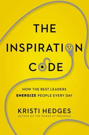 The Inspiration Code: How the Best Leaders Energize People Every Day de Kristi Hedges