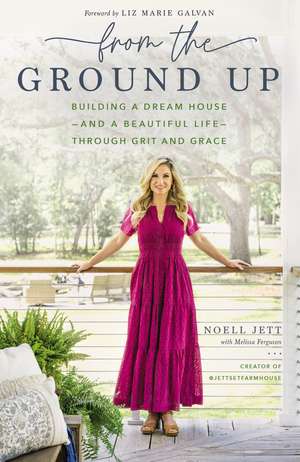 From the Ground Up: Building a Dream House---and a Beautiful Life---through Grit and Grace de Noell Jett