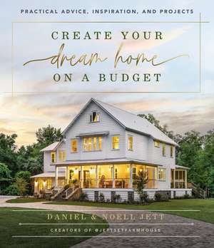 Create Your Dream Home on a Budget: Practical Advice, Inspiration, and Projects de Daniel Jett